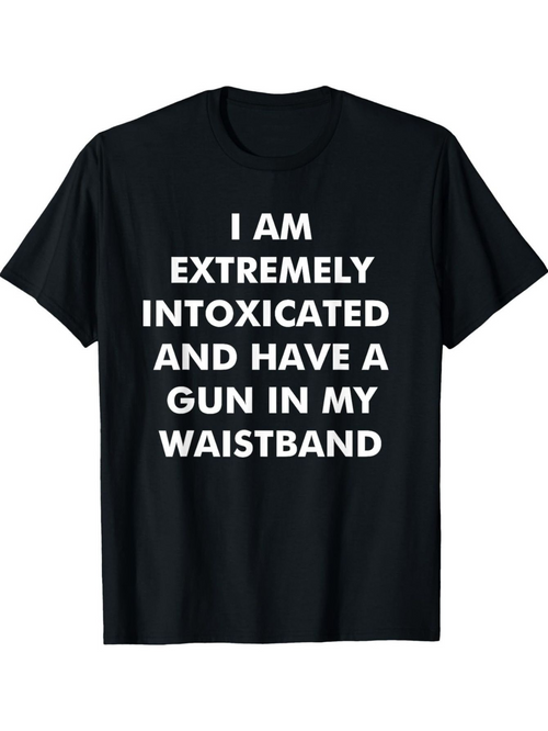 Men's Graphic T-Shirt I Am Extremely Intoxicated And Have A Gun In My Waistband Bold Statement Text On Simple Shirt
