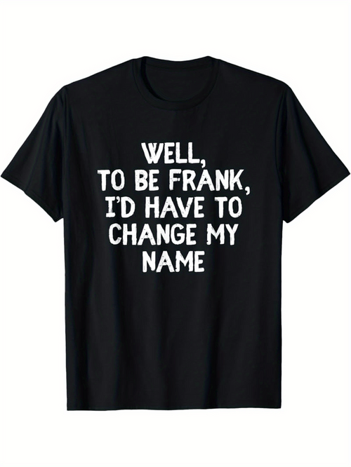 Men's Graphic T-Shirt Well To Be Frank Id Have To Change My Name Bold White Statement Typography T Shirt