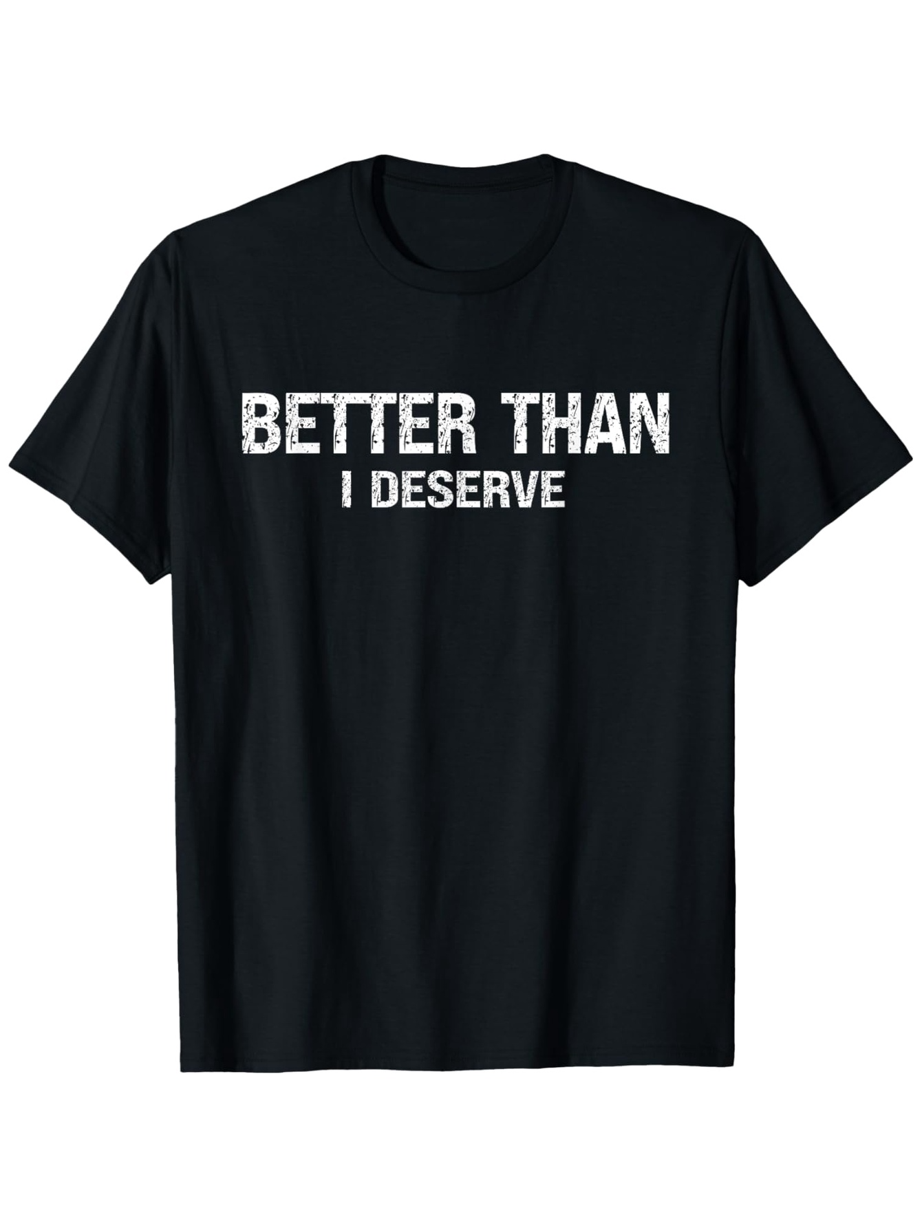 Men's Graphic T-Shirt Better Than I Deserve Bold White Text Statement T Shirt