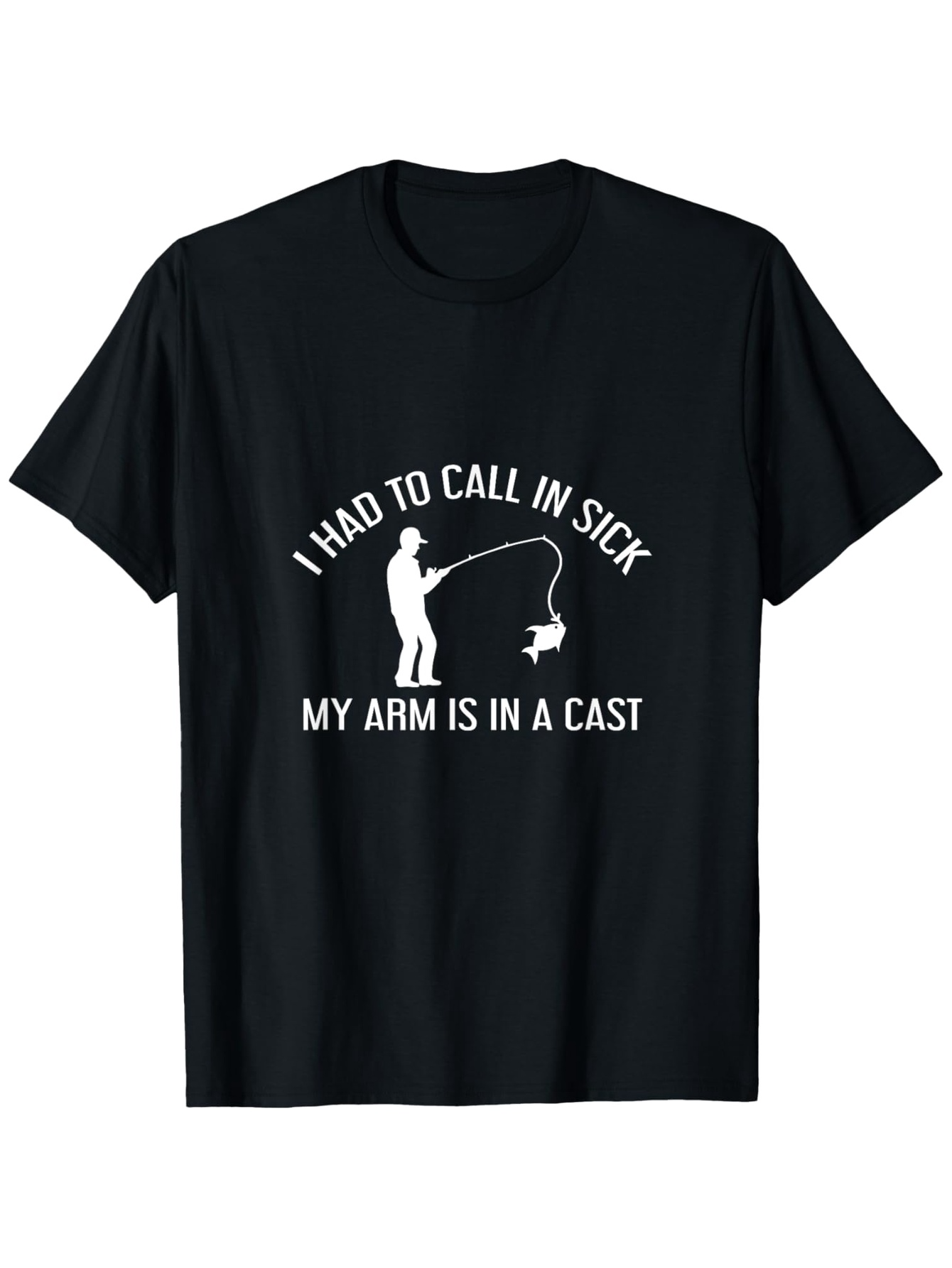Men's Graphic T-Shirt I Had To Call In Sick My Arm Is In A Cast Funny Fisherman With Fishing Rod Silhouette On Black Tee