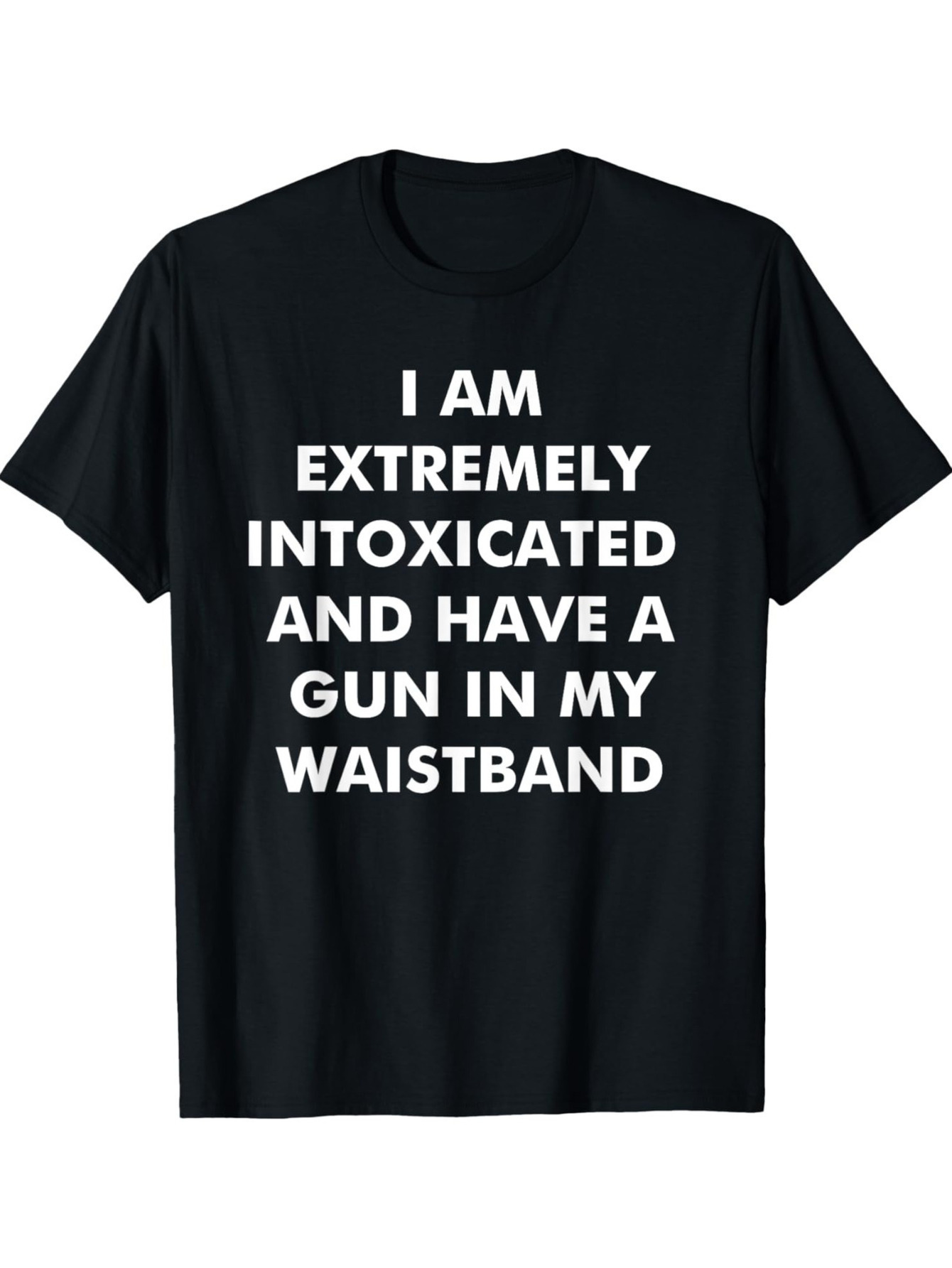 Men's Graphic T-Shirt I Am Extremely Intoxicated And Have A Gun In My Waistband Bold White Letters Black T Shirt Statement