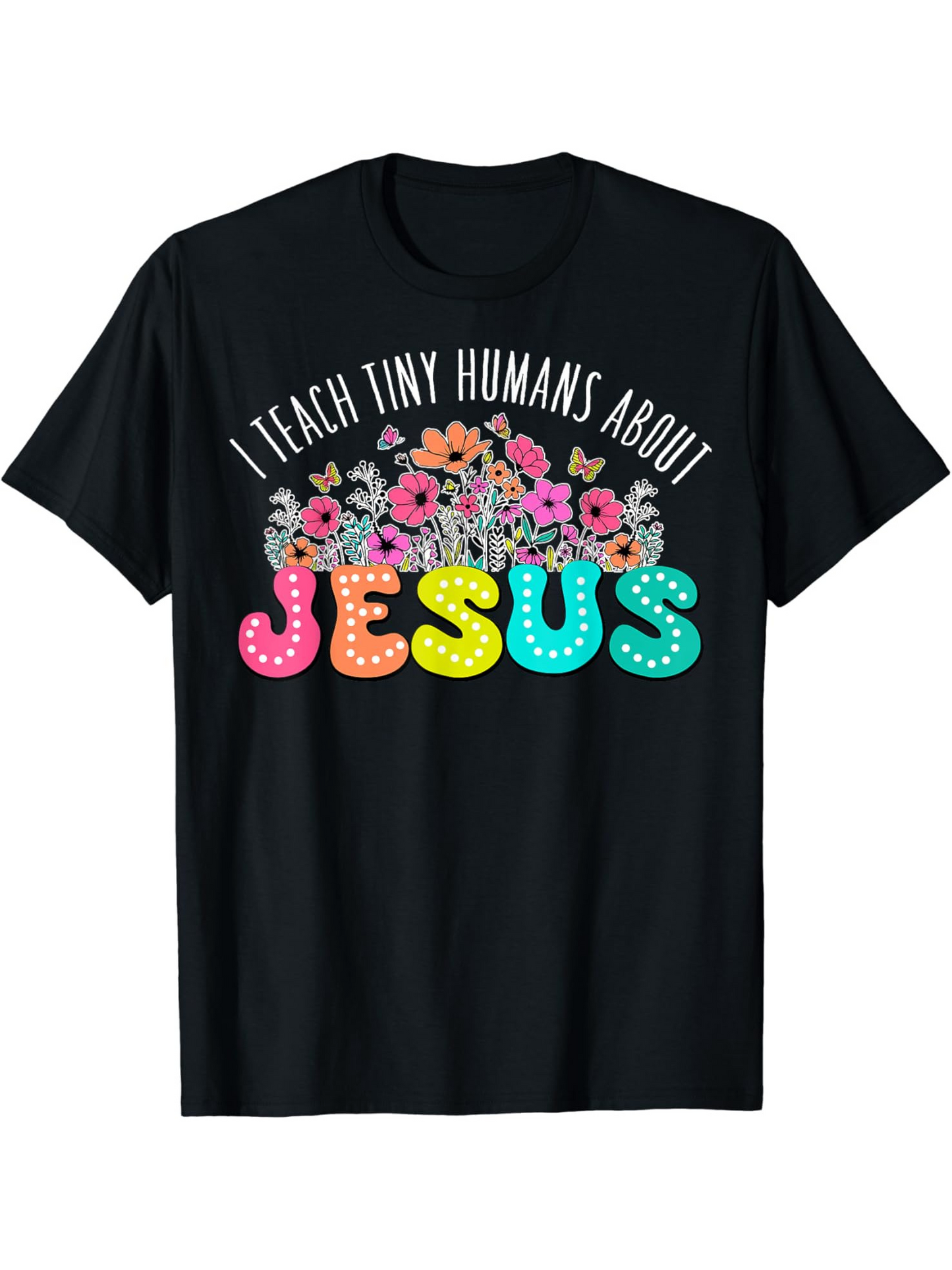 Men's Graphic T-Shirt I Teach Tiny Humans About Bright Colorful Lettering Amidst Flowers Jesus