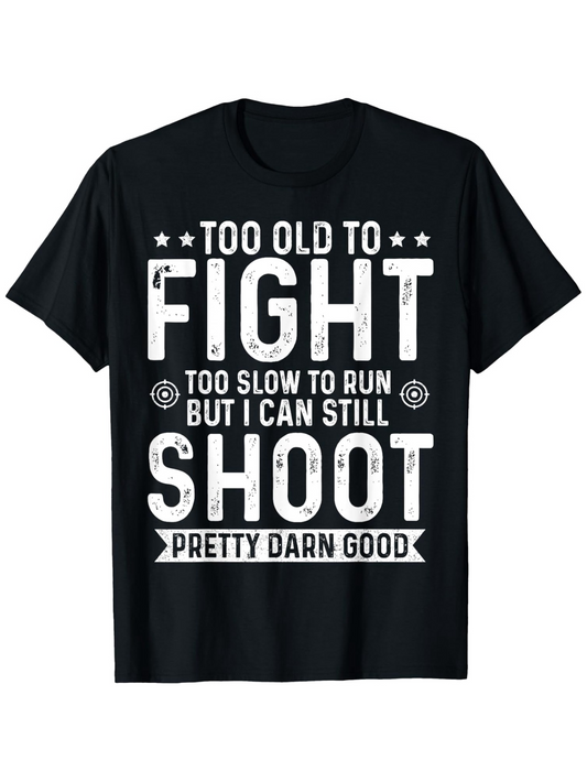 Men's Graphic T-Shirt Too Old To Fight Too Slow To Run But I Can Still Shoot Pretty Darn Good Bold White Lettering On Black Cotton T Shirt