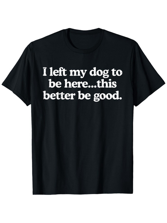 Men's Graphic T-Shirt I Left My Dog To Be Here This Better Be Good White Bold Letters Casual Black Tshirt