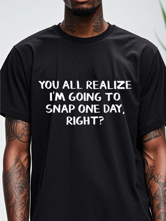 Men's Graphic T-Shirt You All Realize Im Going To Snap One Day Right Bold White Lettering Statement