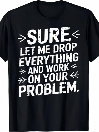 Men's Graphic T-Shirt Sure Let Me Drop Everything And Work On Your Problem Distressed Bold Text Sarcastic T Shirt