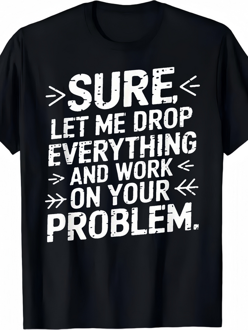 Men's Graphic T-Shirt Sure Let Me Drop Everything And Work On Your Problem Distressed Bold Text Sarcastic T Shirt