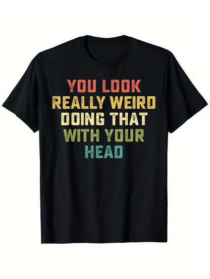 Men's Graphic T-Shirt You Look Really Weird Doing That With Your Head