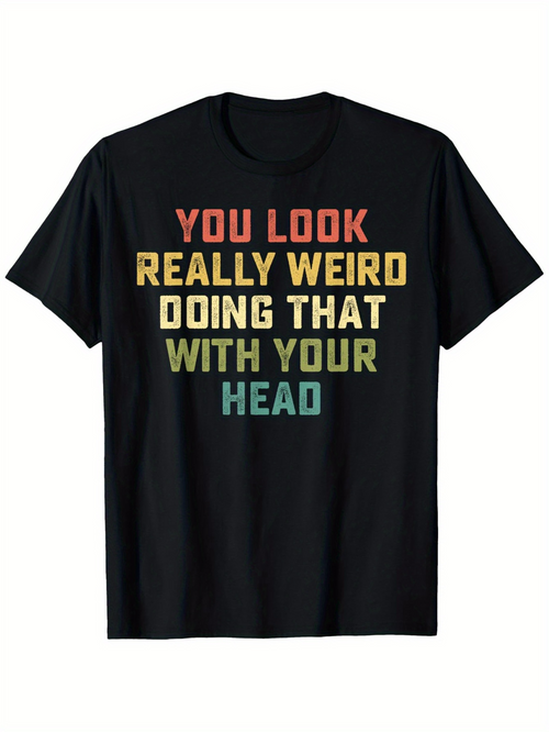 Men's Graphic T-Shirt You Look Really Weird Doing That With Your Head
