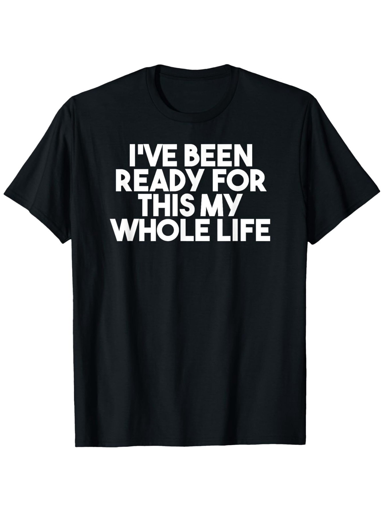 Men's Graphic T-Shirt Ive Been Ready For This My Whole Life Bold White Statement Lettering T Shirt