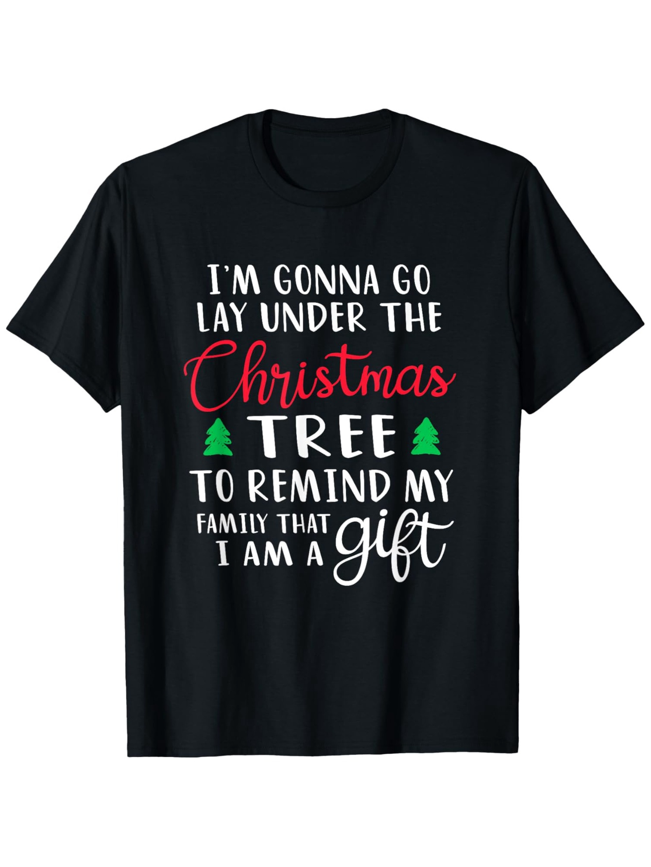 Men's Graphic T-Shirt Im Gonna Go Lay Under The Christmas Tree To Remind My Family That I Am A Gift Surrounded By Festive Holiday Trees