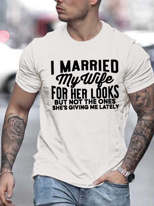 Men's Graphic T-Shirt I Married My Wife For Her Looks But Not The Ones Shes Giving Me Lately Bold Black Letters On White Casual T Shirt