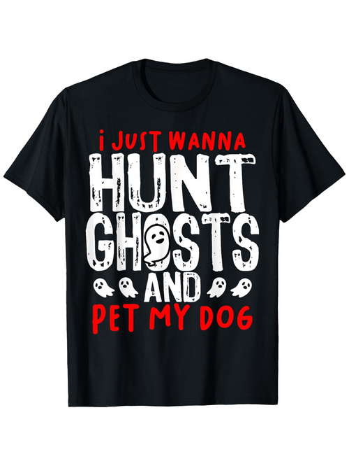 Men's Graphic T-Shirt I Just Wanna Hunt Ghosts And Pet My Dog Playful Ghosts With Large Bold Typography
