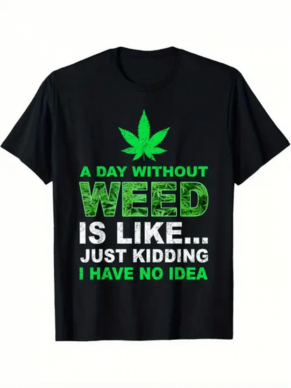 Men's Graphic T-Shirt A Day Without Weed Is Like Just Kidding I Have No Idea Green Leaf