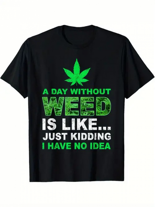 Men's Graphic T-Shirt A Day Without Weed Is Like Just Kidding I Have No Idea Green Leaf