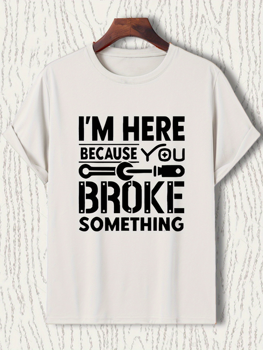 Men's Graphic T-Shirt Im Here Because You Broke Something With Tools And Large Bold Letters T Shirt