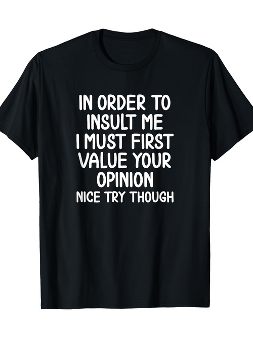 Men's Graphic T-Shirt In Order To Insult Me I Must First Value Your Opinion Nice Try Though Bold White Letters On Black Cotton T Shirt