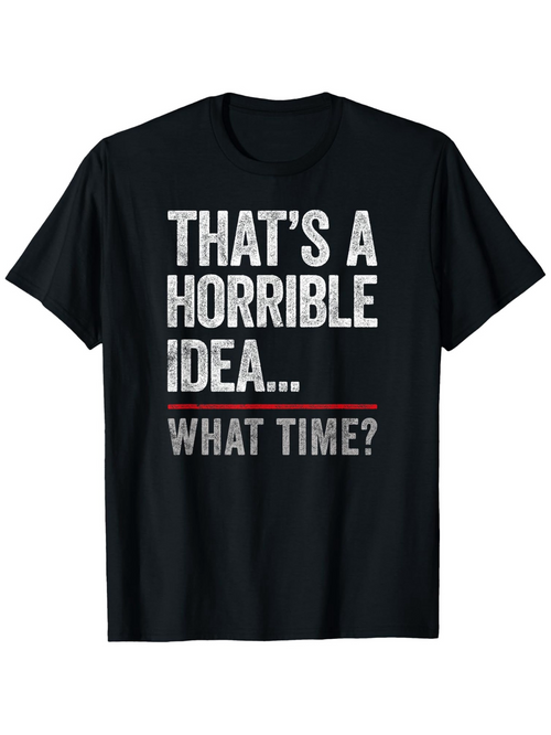 Men's Graphic T-Shirt Thats A Horrible Idea What Time Bold Lettered Text Quote T Shirt