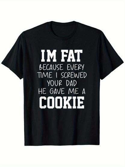 Men's Graphic T-Shirt Im Fat Because Every Time I Screwed Your Dad He Gave Me A Cookie Bold White Slogan With Large Letters Statement Tee