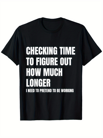 Men's Graphic T-Shirt Checking Time To Figure Out How Much Longer I Need To Pretend To Be Working Bold White Lettering On Solid Black Shirt