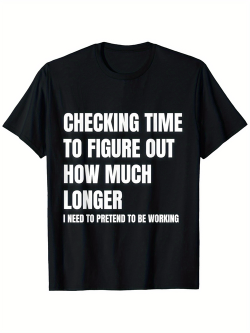 Men's Graphic T-Shirt Checking Time To Figure Out How Much Longer I Need To Pretend To Be Working Bold White Lettering On Solid Black Shirt