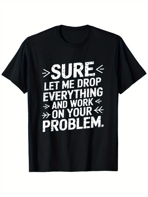 Men's Graphic T-Shirt Sure Let Me Drop Everything And Work On Your Problem Statement Tee