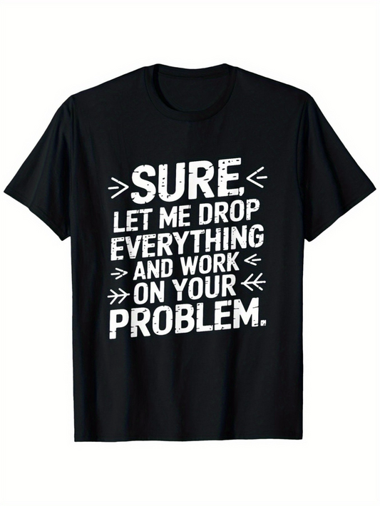 Men's Graphic T-Shirt Sure Let Me Drop Everything And Work On Your Problem Statement Tee