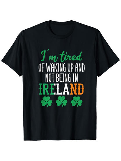 Men's Graphic T-Shirt Im Tired Of Waking Up Not Being In Ireland With Shamrocks T Shirt