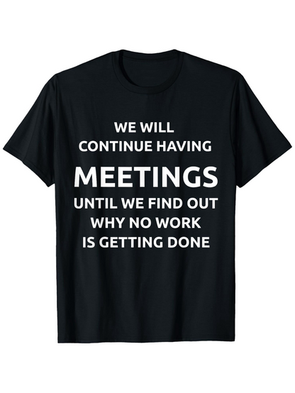 Men's Graphic T-Shirt We Will Continue Having Meetings Until We Find Out Why No Work Is Getting Done Bold Motivational Office Humor Tee