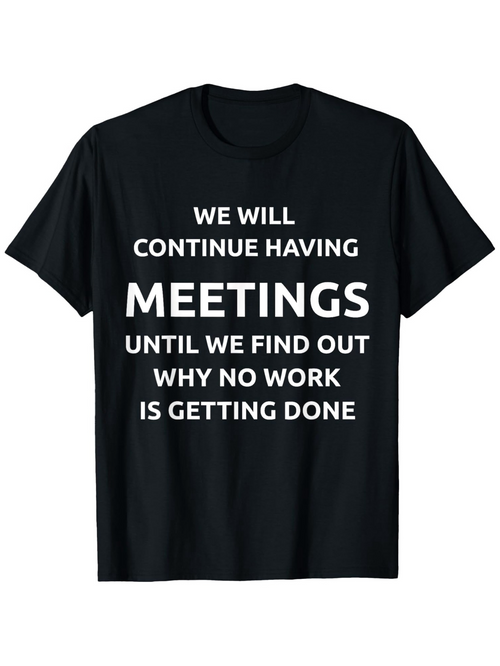 Men's Graphic T-Shirt We Will Continue Having Meetings Until We Find Out Why No Work Is Getting Done Bold Motivational Office Humor Tee