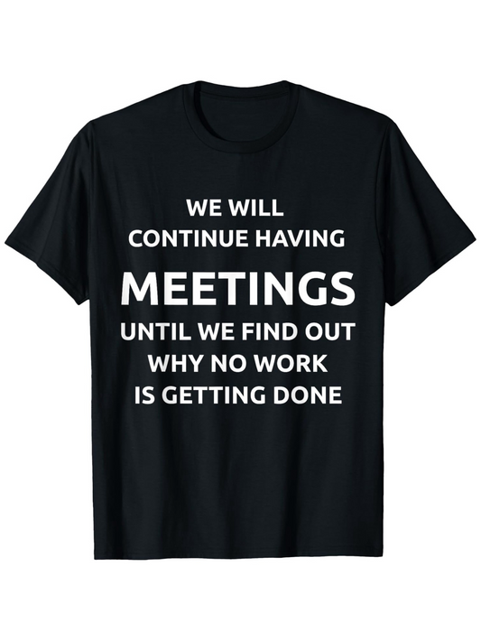 Men's Graphic T-Shirt We Will Continue Having Meetings Until We Find Out Why No Work Is Getting Done Bold Motivational Office Humor Tee
