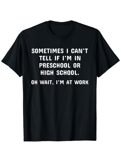 Men's Graphic T-Shirt Sometimes I Cant Tell If I Am In Preschool Or High School Oh Wait I Am At Work Bold White Letters Under Simple Font