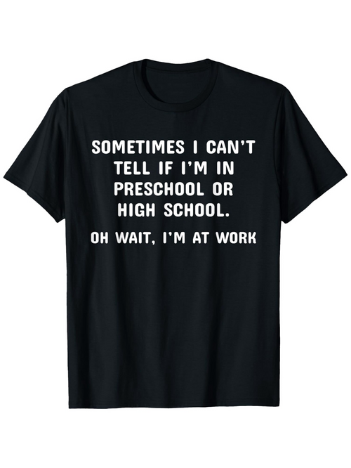 Men's Graphic T-Shirt Sometimes I Cant Tell If I Am In Preschool Or High School Oh Wait I Am At Work Bold White Letters Under Simple Font