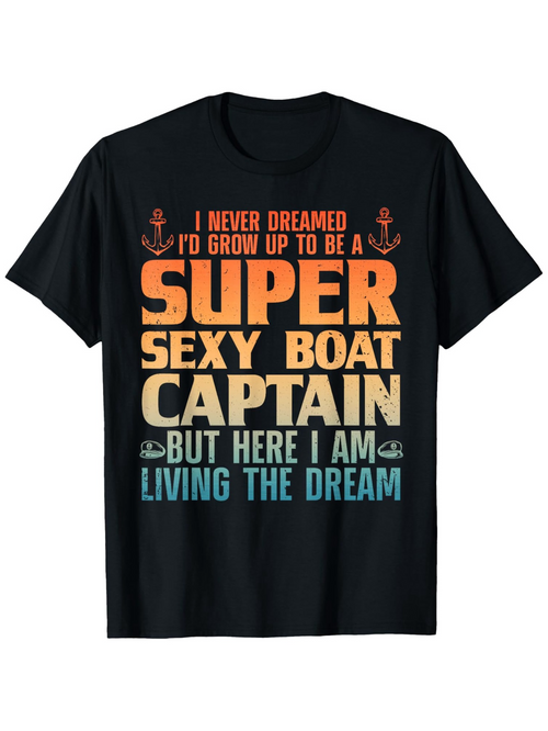 Men's Graphic T-Shirt I Never Dreamed I Would Be A Super Sexy Boat Captain Living The Dream