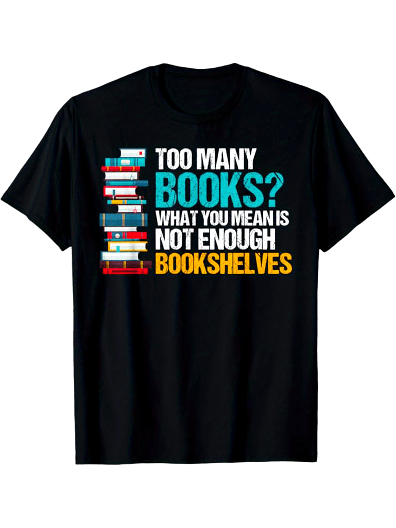 Men's Graphic T-Shirt Too Many Books What You Mean Is Not Enough Bookshelves Colorful Stacks With Towering Books