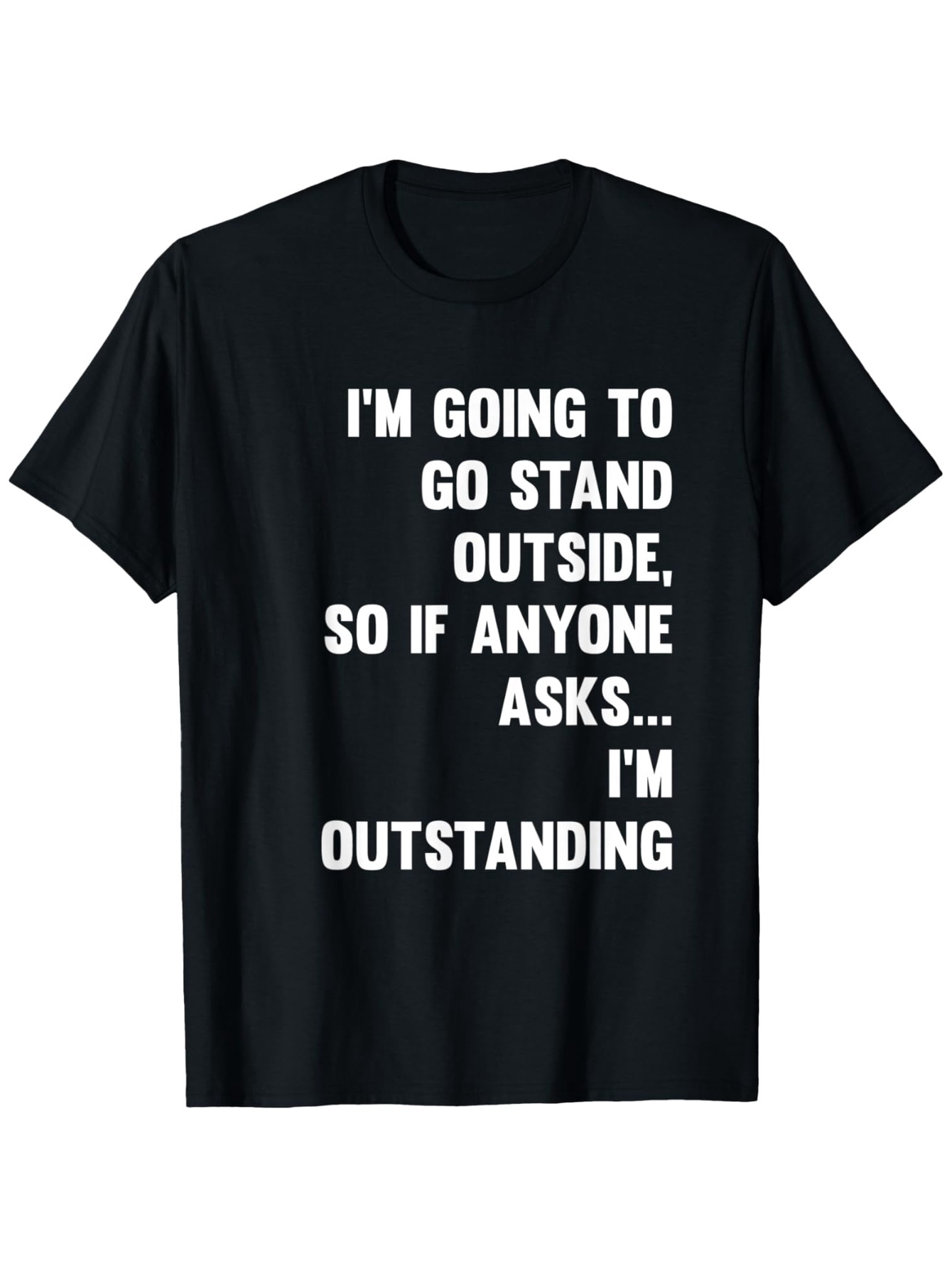Men's Graphic T-Shirt Im Going To Go Stand Outside So If Anyone Asks Im Outstanding Bold Humorous Quote Design Shirt