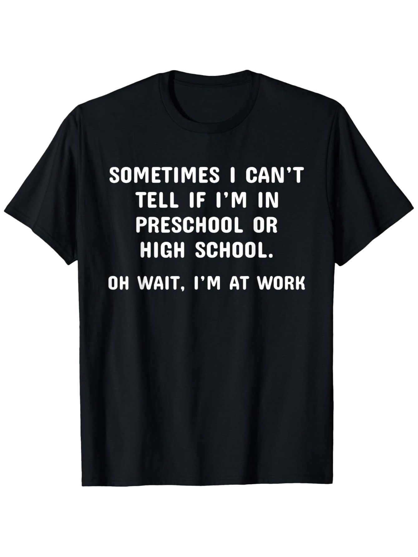 Men's Graphic T-Shirt Sometimes I Cant Tell If I Am In Preschool Or High School Oh Wait I Am At Work Bold White Lettering Motivational Text Tee