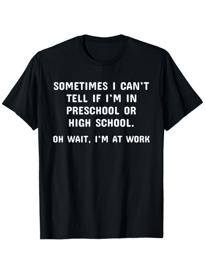 Men's Graphic T-Shirt Sometimes I Cant Tell If I Am In Preschool Or High School Oh Wait I Am At Work Bold White Lettering Motivational Text Tee