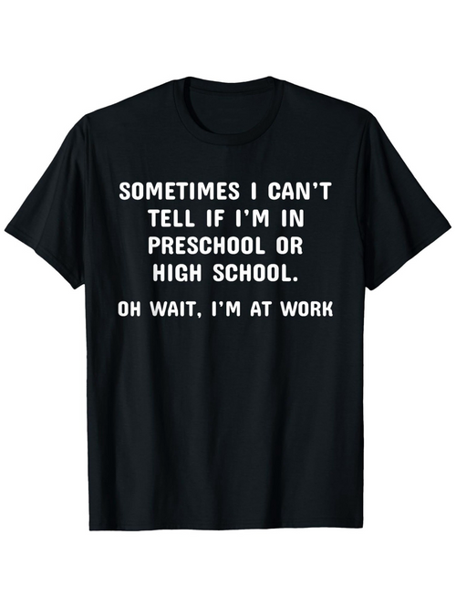 Men's Graphic T-Shirt Sometimes I Cant Tell If I Am In Preschool Or High School Oh Wait I Am At Work Bold White Lettering Motivational Text Tee
