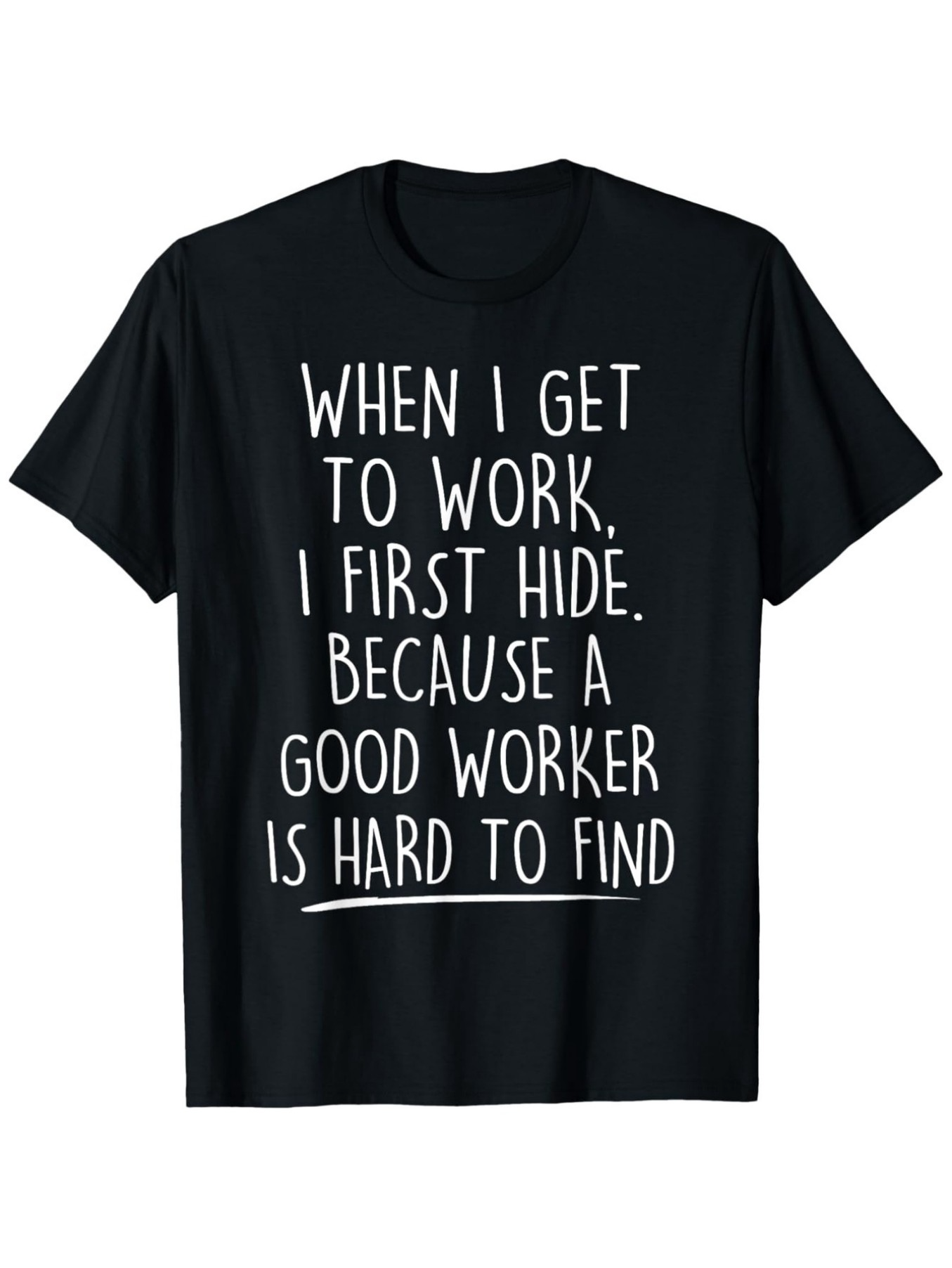 Men's Graphic T-Shirt When I Get To Work I First Hide Because A Good Worker Is Hard To Find White Handwritten Letters On Solid Black Cotton Fabric T Shirt