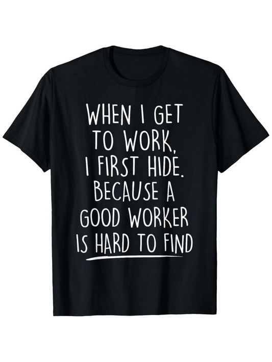 Men's Graphic T-Shirt When I Get To Work I First Hide Because A Good Worker Is Hard To Find White Handwritten Letters On Solid Black Cotton Fabric T Shirt