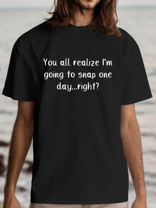 Men's Graphic T-Shirt You All Realize I Am Going To Snap One Day Right Text Statement T Shirt