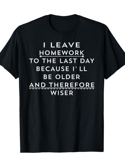 Men's Graphic T-Shirt I Leave Homework To The Last Day Because Ill Be Older And Therefore Wiser Statement T Shirt