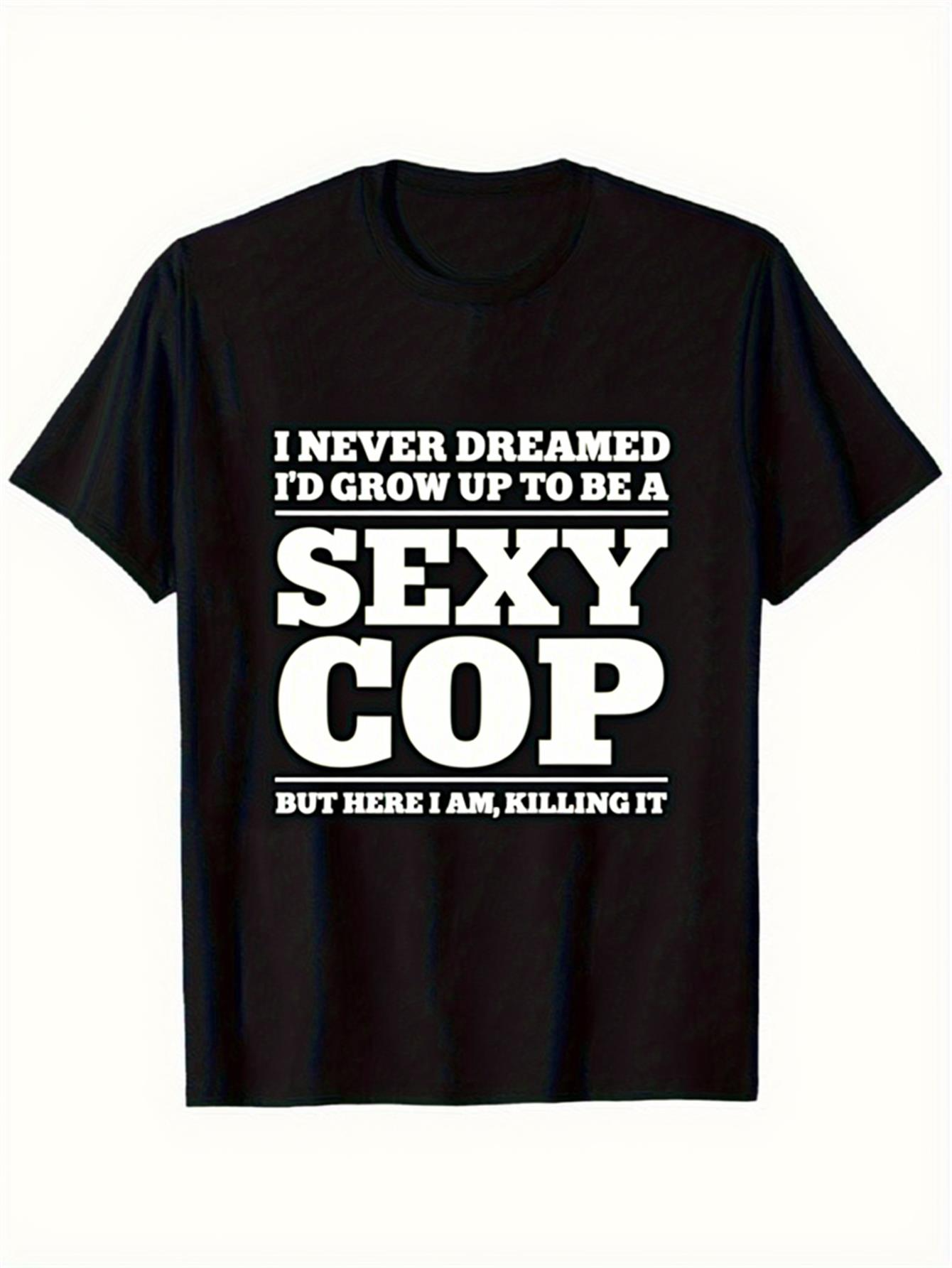 Men's Graphic T-Shirt I Never Dreamed I Would Grow Up To Be A Sexy Cop