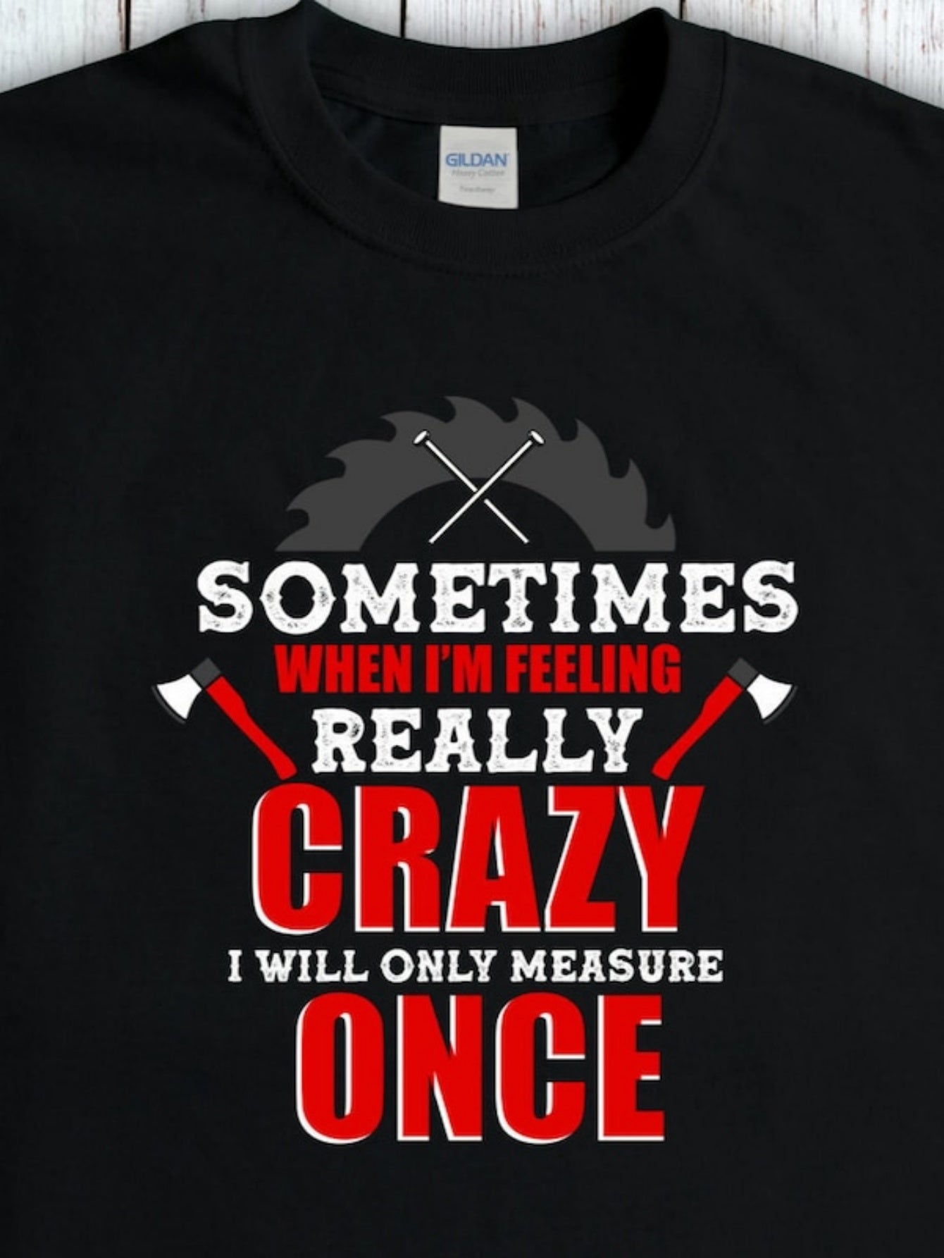 Men's Graphic T-Shirt Sometimes When Feeling Really Crazy Only Measure Once Sawblade
