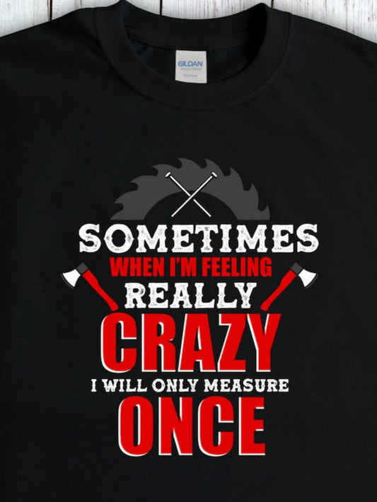 Men's Graphic T-Shirt Sometimes When Feeling Really Crazy Only Measure Once Sawblade