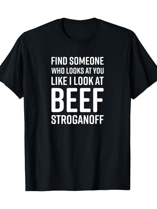 Men's Graphic T-Shirt Find Someone Who Looks At You Like I Look At Beef Stroganoff Bold Typography On Black Classic T Shirt