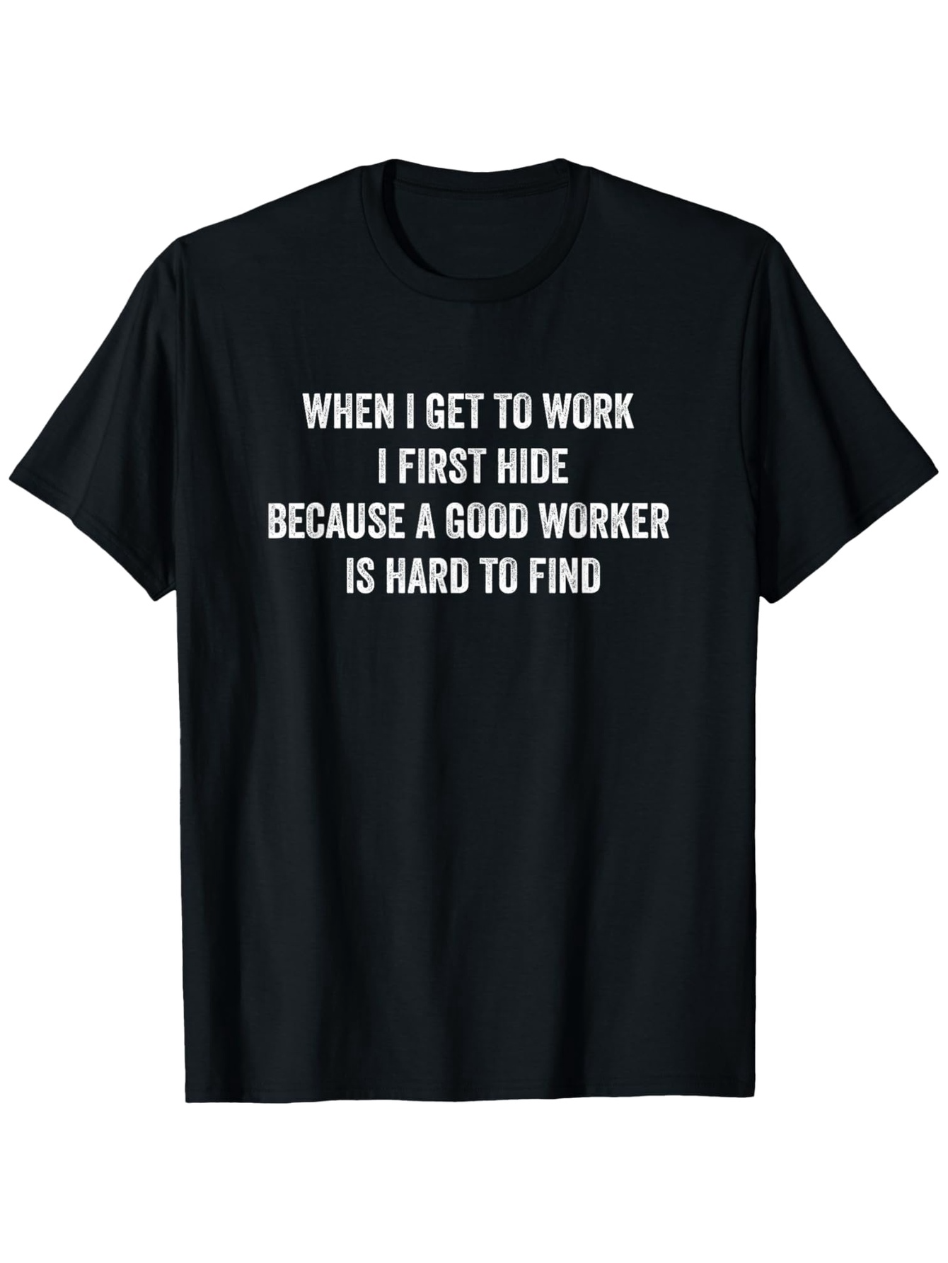 Men's Graphic T-Shirt When I Get To Work I First Hide Because A Good Worker Is Hard To Find Playful Typography On Classic Cotton Shirt