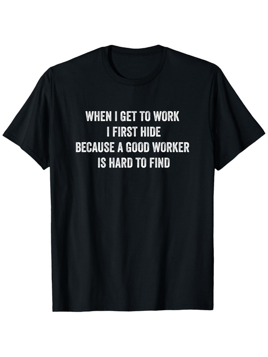 Men's Graphic T-Shirt When I Get To Work I First Hide Because A Good Worker Is Hard To Find Playful Typography On Classic Cotton Shirt