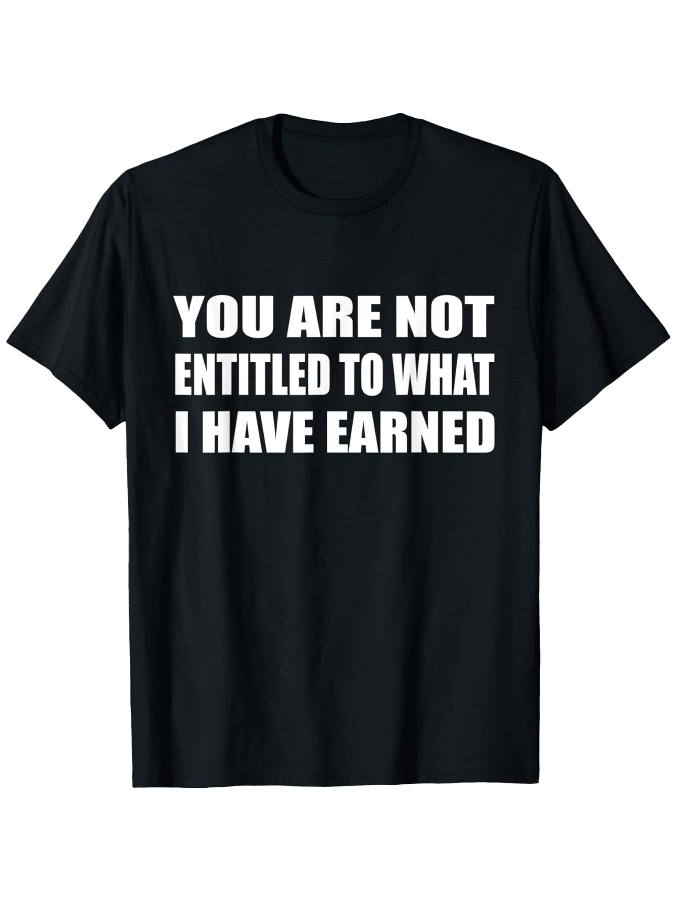 Men's Graphic T-Shirt You Are Not Entitled To What I Have Earned Bold White Letters Statement